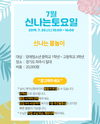 [ 신나는토요일 이용자 모집 ] 

일시 : 2019년 7월 20일(토) 10:00 ~ 16:00 
내용 : 신나는 물놀이 
대상 : 장애청소년 중학교 1학년 ~ 고등학교 3학년 
장소 : 경기도 파주시 일대
비용 : 20,000원 

*참고해주세요* 
 - 날씨, 예약상황에 따라 활동이 변경될 수 있습니다. 
 - 선착순으로 접수합니다. 
 - 불참 시 미리 연락해주세요. 
 - 당일 9시 45분까지 복지관 1층 주간활동실로 모이면 빠른 출발이 가능합니다. 
 - 수납은 직접 수납 또는 계좌이체 부탁드립니다. 