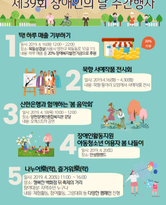 1. 딱! 하루 매출 기부하기 
-일시: 2019. 4. 16(화) 12:00~22:00 
-장소: 목동삼겹살(서울시 양천구 목동동로 10길 11) 
-내용: 하루 매출 중 20% 장애복지발전기금으로 후원 

2. 묵향 서예작품 전시회 
-일시: 2019. 4. 16(화) ~ 4.30(화) 
-장소: 미정 
-내용: 묵향 동아리 모임에서 세예작품 전시 

3. 신한은행과 함께하는 '봄 음악회' 
-일시: 2019. 4.418(목) 10:30~12:00 
-장소: 양천장애인종합복지관 강당 
-내용: 오케스트라 공연 

4. 장애인활동지원 아동청소년 이용자 봄 나들이 
-일시: 2019.4.20(토) 
-장소: 안성팜랜드 

5.나누어樂(락), 즐거워樂(락) 
-일시: 2019.4.20(토) 11:00~16:00 
-장소: 행복한 백화점 뒤 축제의 거리 
-참여대상: 지역주민 누구나 
-내용: 체험활동, 참여활동, 그림대회 등 다양한 캠페인 진행