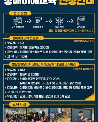 장애이해교육 신청안내문
우리 기관은 초·중·고등학생을 대상으로 장애이해교육을 진행하여 장애에 대한 편견과 오해를 해소하고 
올바른 정보를 제공하고자 합니다. 관심있는 학교의 많은 신청 바랍니다. 

■접수방법
 교육신청문의 → 신청서접수 → 일정확인 →교육진행

■장애이해교육 전문강사
 - 보유강사 : 6명
 - 강의이력 : 유치원, 초등학교 20여회
 - 강의내용 : 장애에 대한 올바른 이해 및 장애에 대한 편견 등 연령별 맞춤교육진행 
 - 교육비 : 1만원

■발달장애당사자 장애인식개선강사 ‘내일을 연주하라’
 - 보유강사 : 10명
 - 강의구성 : 장애이해교육 전문강사 강의 20분, 장애인식개선강사 자기소개 및 오케스트라 공연 20분
 - 강의내용 : 장애에 대한 올바른 이해 및 장애에 대한 편견 등 연령별 맞춤교육진행 
 - 교육비 : 2만 5천원
 - 유의사항 : 강의시 강사 5명활동, 공연시 의사 5개 필요

 ※세부계획 및 강의내용 협의 필요시 기관문의
- 지역연계팀 장진영
- Tel. 070-4804-6030
-Email. jjyoung9416@gmail.com