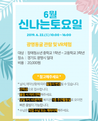 일시 : 2019년 6월 22일(토) 10:00 ~ 16:00 
내용 : 광명동굴 & VR체험
대상 : 장애청소년 중학교 1학년 ~ 고등학교 3학년 
장소 : 서울 여의도 일대 
비용 : 20,000원 
