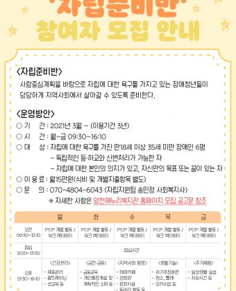 ○ 대     상 : 자립에 대한 욕구를 가진 만18세 이상 35세 미만 장애인 6명
                    - 독립적인 등·하교와 신변처리가 가능한 자
                    - 자립에 대한 본인의 의지가 있고, 자신만의 목표 또는 꿈이 있는 자
○ 기      간 : 2021년 3월 ~ 프로그램 종결 시까지(3년)
○ 이  용  료 : 월15만원(식비 및 개별지출항목 별도)
○ 제출서류 : 모집신청서, 장애인복지카드 사본, 꿈 질문지 총 3부 
○ 모집기간 : 12월 7일(월) ~ 모집마감 시까지 (대기성 프로그램)
○ 면접일정 : 2021년 1월 중(대상자 개별 연락)
○ 문      의 : 070-4804-6043 (자립지원팀 송민정 사회복지사)