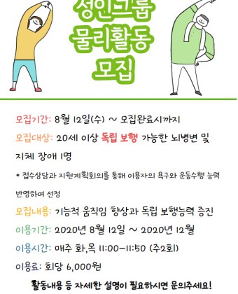 모집기간: 8월 12일(수) ~ 모집완료시까지

모집대상: 20세 이상 독립 보행 가능한 뇌병변 및 

지체 장애 1명

* 접수상담과 지원계획회의를 통해 이용자의 욕구와 운동수행 능력 반영하여 선정

모집내용: 기능적 움직임 향상과 독립 보행능력 증진

이용기간: 2020년 8월 12일 ~ 2020년 12월

이용시간: 매주 화,목 11:00-11:50 (주2회)

이용료: 회당 6,000원

          활동내용 등 자세한 설명이 필요하시면 문의주세요!

문의: 070-4804-6026 기능향상팀 권아현